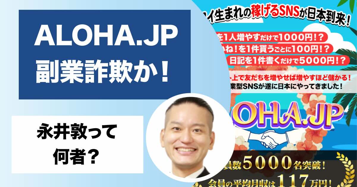 永井敦のALOHA.JPは副業詐欺か！新型SNSは存在するのか評判も合わせて調査